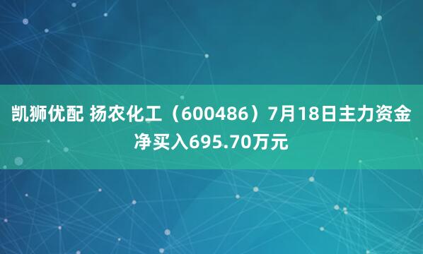 凯狮优配 扬农化工（600486）7月18日主力资金净买入695.70万元