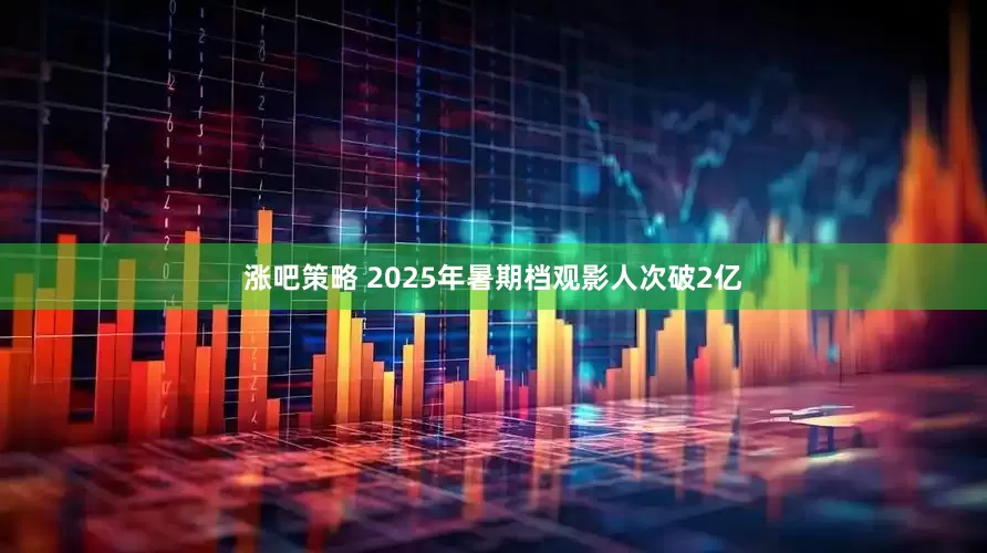 涨吧策略 2025年暑期档观影人次破2亿