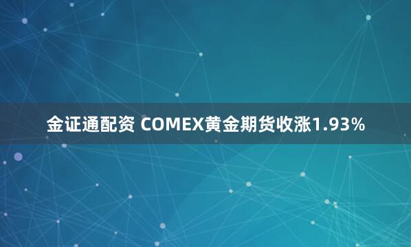 金证通配资 COMEX黄金期货收涨1.93%