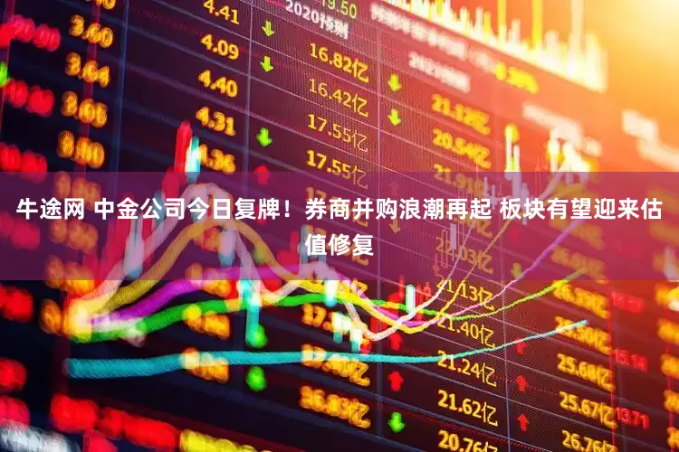 牛途网 中金公司今日复牌！券商并购浪潮再起 板块有望迎来估值修复