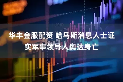 华丰金服配资 哈马斯消息人士证实军事领导人奥达身亡